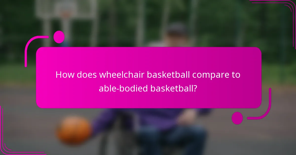 How does wheelchair basketball compare to able-bodied basketball?